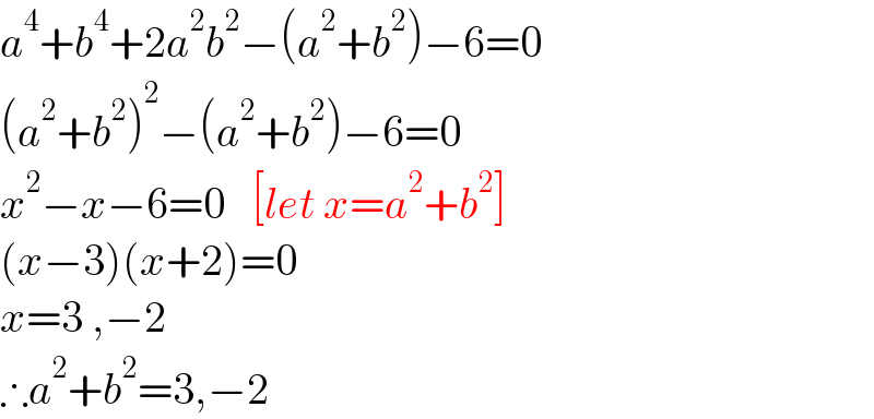 a^4 +b^4 +2a^2 b^2 −(a^2 +b^2 )−6=0  (a^2 +b^2 )^2 −(a^2 +b^2 )−6=0  x^2 −x−6=0   [let x=a^2 +b^2 ]  (x−3)(x+2)=0  x=3 ,−2  ∴a^2 +b^2 =3,−2  