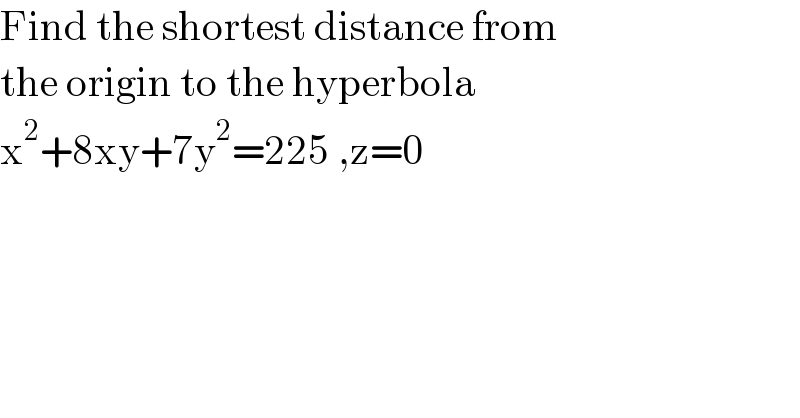 Find the shortest distance from   the origin to the hyperbola   x^2 +8xy+7y^2 =225 ,z=0   