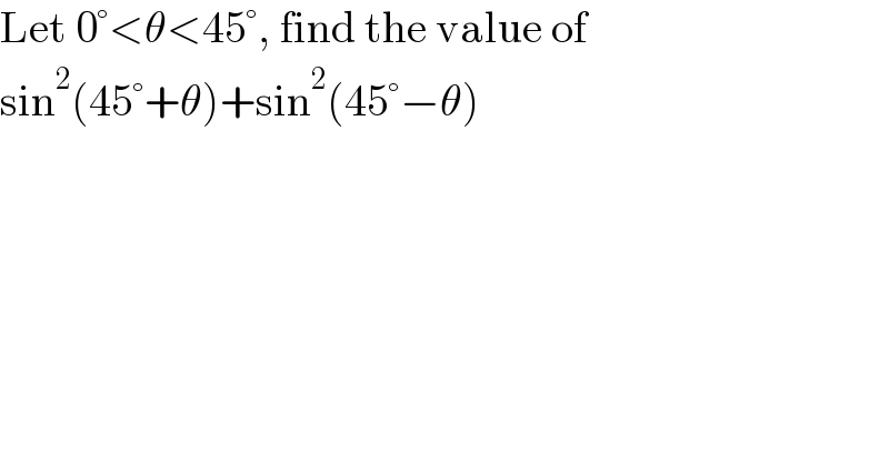 Let 0°<θ<45°, find the value of  sin^2 (45°+θ)+sin^2 (45°−θ)  