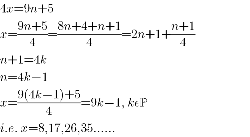4x=9n+5  x=((9n+5)/4)=((8n+4+n+1)/4)=2n+1+((n+1)/4)  n+1=4k  n=4k−1  x=((9(4k−1)+5)/4)=9k−1, kεP  i.e. x=8,17,26,35......  