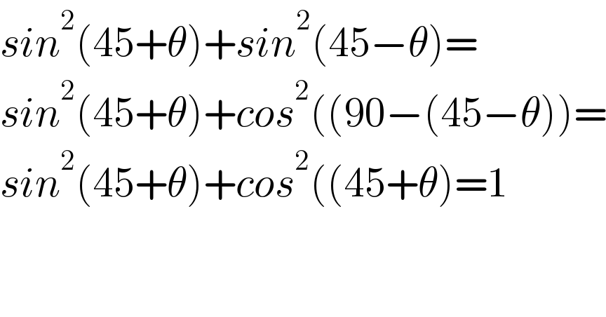 sin^2 (45+θ)+sin^2 (45−θ)=  sin^2 (45+θ)+cos^2 ((90−(45−θ))=  sin^2 (45+θ)+cos^2 ((45+θ)=1      