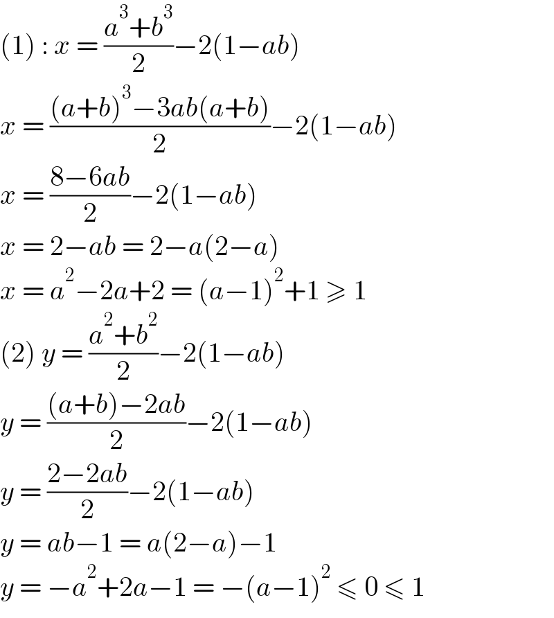 (1) : x = ((a^3 +b^3 )/2)−2(1−ab)  x = (((a+b)^3 −3ab(a+b))/2)−2(1−ab)  x = ((8−6ab)/2)−2(1−ab)  x = 2−ab = 2−a(2−a)  x = a^2 −2a+2 = (a−1)^2 +1 ≥ 1  (2) y = ((a^2 +b^2 )/2)−2(1−ab)  y = (((a+b)−2ab)/2)−2(1−ab)  y = ((2−2ab)/2)−2(1−ab)  y = ab−1 = a(2−a)−1  y = −a^2 +2a−1 = −(a−1)^2  ≤ 0 ≤ 1  