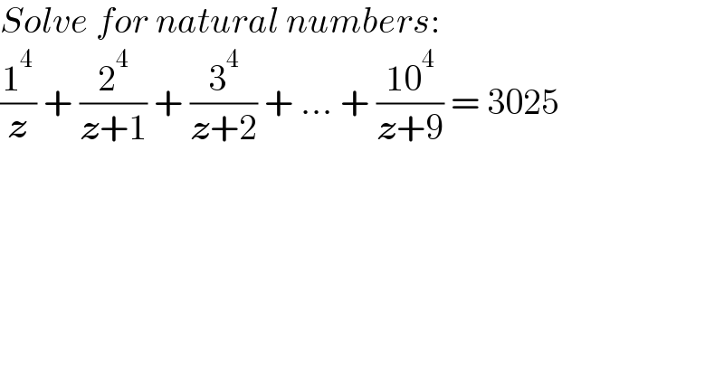 Solve for natural numbers:  (1^4 /z) + (2^4 /(z+1)) + (3^4 /(z+2)) + ... + ((10^4 )/(z+9)) = 3025  