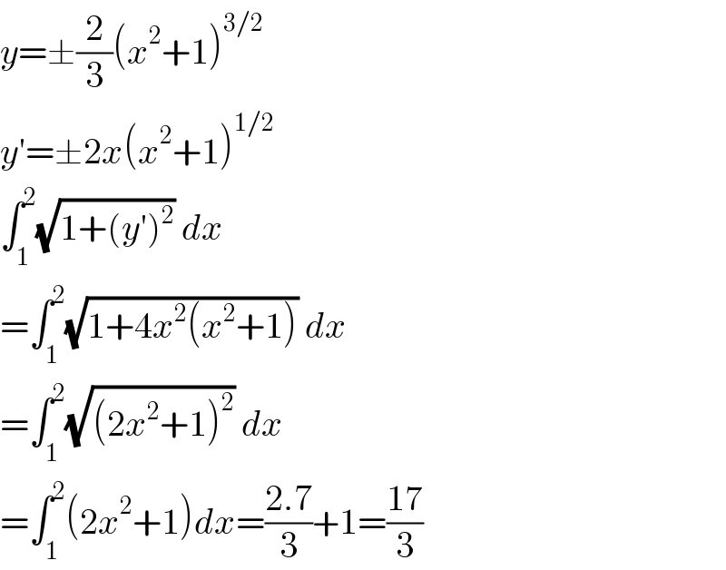 y=±(2/3)(x^2 +1)^(3/2)   y′=±2x(x^2 +1)^(1/2)   ∫_1 ^2 (√(1+(y′)^2 )) dx  =∫_1 ^2 (√(1+4x^2 (x^2 +1))) dx  =∫_1 ^2 (√((2x^2 +1)^2 )) dx  =∫_1 ^2 (2x^2 +1)dx=((2.7)/3)+1=((17)/3)  