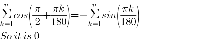 Σ_(k=1) ^n cos((π/2)+((πk)/(180)))=−Σ_(k=1) ^n sin(((πk)/(180)))  So it is 0  