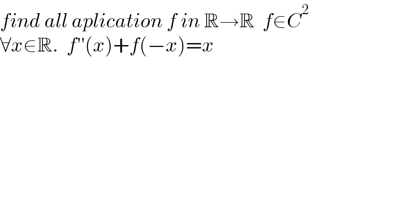 find all aplication f in R→R  f∈C^2   ∀x∈R.  f′′(x)+f(−x)=x  