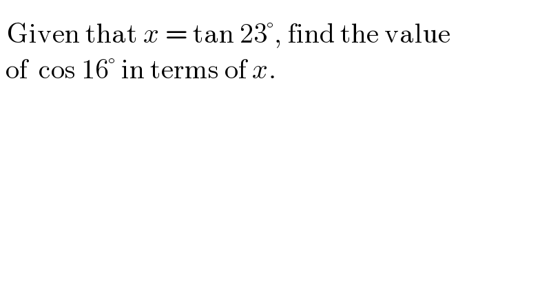  ^ Given that x = tan 23°, find the value   of  cos 16° in terms of x._   