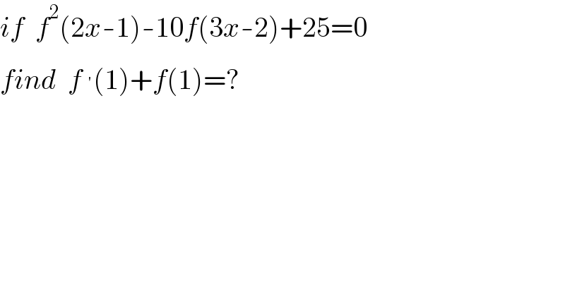 if  f^2 (2x-1)-10f(3x-2)+25=0  find  f^′ (1)+f(1)=?  