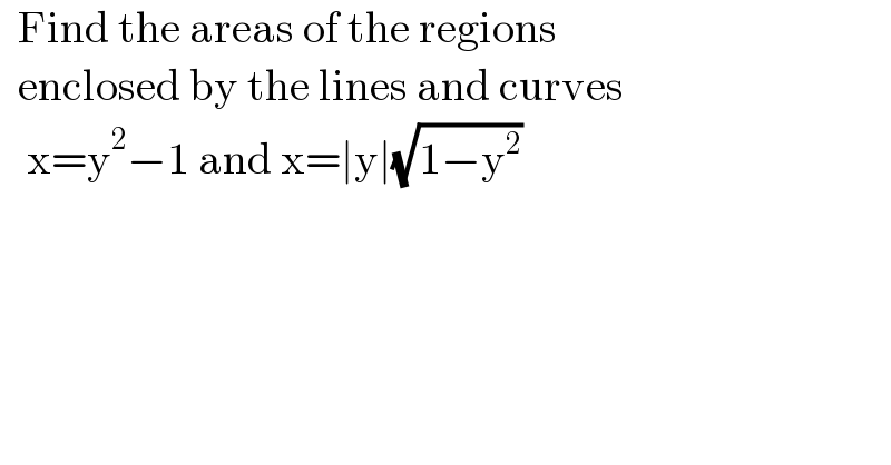   Find the areas of the regions    enclosed by the lines and curves     x=y^2 −1 and x=∣y∣(√(1−y^2 ))     