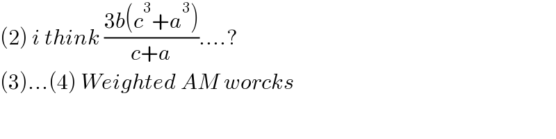 (2) i think ((3b(c^3 +a^3 ))/(c+a))....?  (3)...(4) Weighted AM worcks    