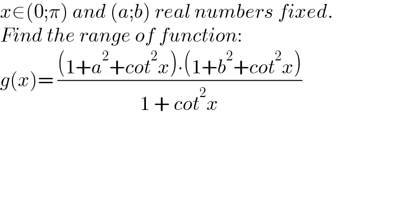 x∈(0;π) and (a;b) real numbers fixed.  Find the range of function:  g(x)= (((1+a^2 +cot^2 x)∙(1+b^2 +cot^2 x))/(1 + cot^2 x))  