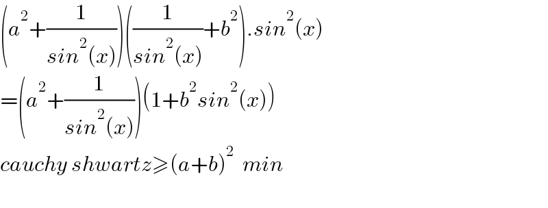 (a^2 +(1/(sin^2 (x))))((1/(sin^2 (x)))+b^2 ).sin^2 (x)  =(a^2 +(1/(sin^2 (x))))(1+b^2 sin^2 (x))  cauchy shwartz≥(a+b)^2   min    