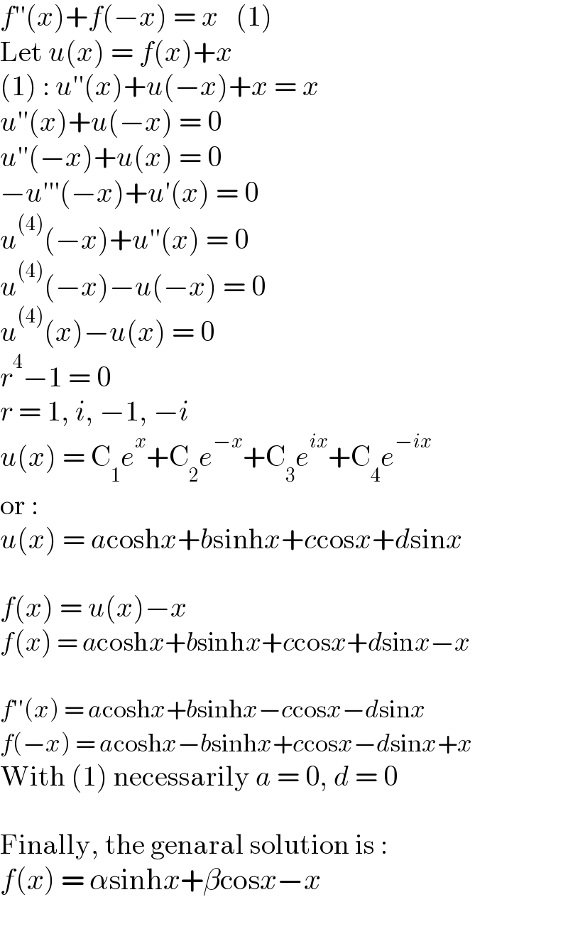 f′′(x)+f(−x) = x   (1)  Let u(x) = f(x)+x  (1) : u′′(x)+u(−x)+x = x  u′′(x)+u(−x) = 0  u′′(−x)+u(x) = 0  −u′′′(−x)+u′(x) = 0  u^((4)) (−x)+u′′(x) = 0  u^((4)) (−x)−u(−x) = 0  u^((4)) (x)−u(x) = 0  r^4 −1 = 0  r = 1, i, −1, −i  u(x) = C_1 e^x +C_2 e^(−x) +C_3 e^(ix) +C_4 e^(−ix)   or :  u(x) = acoshx+bsinhx+ccosx+dsinx    f(x) = u(x)−x  f(x) = acoshx+bsinhx+ccosx+dsinx−x    f′′(x) = acoshx+bsinhx−ccosx−dsinx  f(−x) = acoshx−bsinhx+ccosx−dsinx+x  With (1) necessarily a = 0, d = 0    Finally, the genaral solution is :  f(x) = αsinhx+βcosx−x  