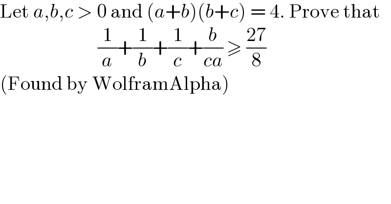 Let a,b,c > 0 and (a+b)(b+c) = 4. Prove that                           (1/a)+(1/b)+(1/c)+(b/(ca)) ≥ ((27)/8)  (Found by WolframAlpha)  