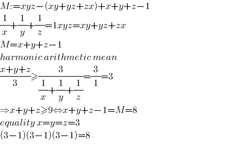 M:=xyz−(xy+yz+zx)+x+y+z−1  (1/x)+(1/y)+(1/z)=1xyz=xy+yz+zx  M=x+y+z−1  harmonic arithmetic mean  ((x+y+z)/3)≥(3/((1/x)+(1/y)+(1/z)))=(3/1)=3  ⇒x+y+z≥9⇔x+y+z−1=M=8  equality x=y=z=3  (3−1)(3−1)(3−1)=8      