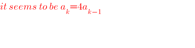 it seems to be a_k =4a_(k−1)   