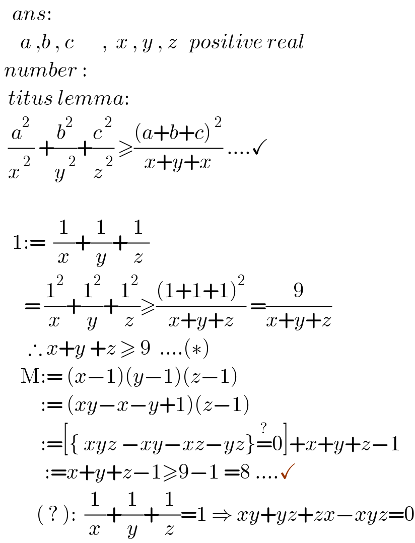    ans:       a ,b , c       ,  x , y , z   positive real   number :    titus lemma:    (a^2 /x^( 2 ) ) +(b^2 /y^( 2) )+(c^( 2) /z^( 2) ) ≥(((a+b+c)^( 2) )/(x+y+x)) ....✓        1:=  (1/x)+(1/y)+(1/z)        = (1^2 /x)+(1^2 /y)+(1^2 /z)≥(((1+1+1)^2 )/(x+y+z)) =(9/(x+y+z))         ∴ x+y +z ≥ 9  ....(∗)       M:= (x−1)(y−1)(z−1)            := (xy−x−y+1)(z−1)            :=[{ xyz −xy−xz−yz}=^? 0]+x+y+z−1             :=x+y+z−1≥9−1 =8 ....✓           ( ? ):  (1/x)+(1/y)+(1/z)=1 ⇒ xy+yz+zx−xyz=0  