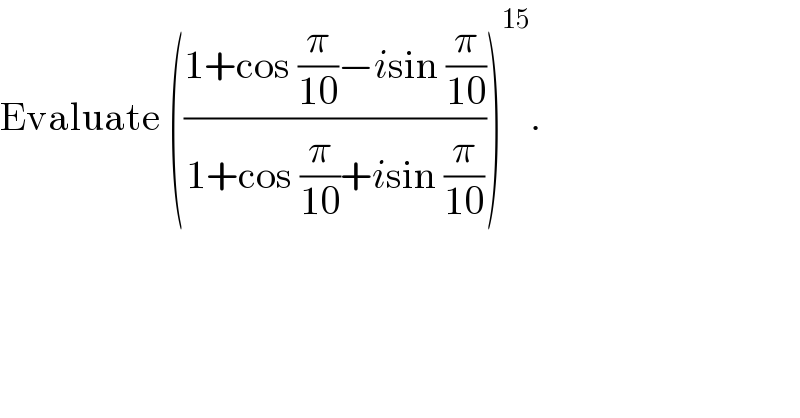 Evaluate (((1+cos (π/(10))−isin (π/(10)))/(1+cos (π/(10))+isin (π/(10)))))^(15) .  