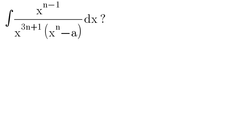  ∫ (x^(n−1) /(x^(3n+1)  (x^n −a))) dx ?  