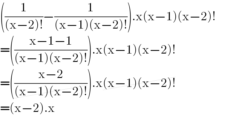 ((1/((x−2)!))−(1/((x−1)(x−2)!))).x(x−1)(x−2)!  =(((x−1−1)/((x−1)(x−2)!))).x(x−1)(x−2)!  =(((x−2)/((x−1)(x−2)!))).x(x−1)(x−2)!  =(x−2).x   