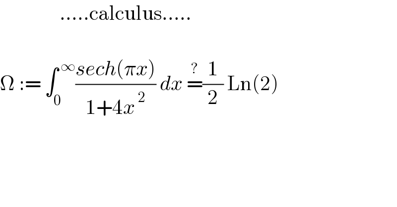                .....calculus.....     Ω := ∫_0 ^( ∞) ((sech(πx))/(1+4x^( 2) )) dx =^? (1/2) Ln(2)      