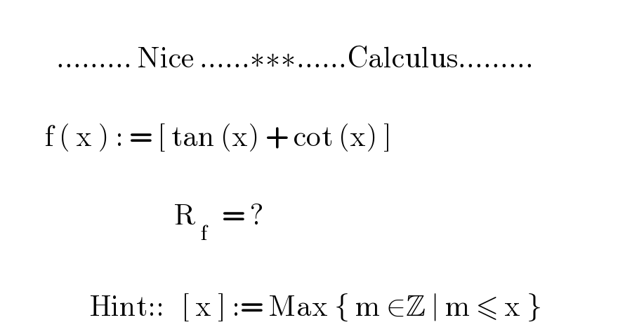             ......... Nice ......∗∗∗......Calculus.........            f ( x ) : = [ tan (x) + cot (x) ]                                          R_( f  )  = ?                        Hint::   [ x ] := Max { m ∈Z ∣ m ≤ x }   