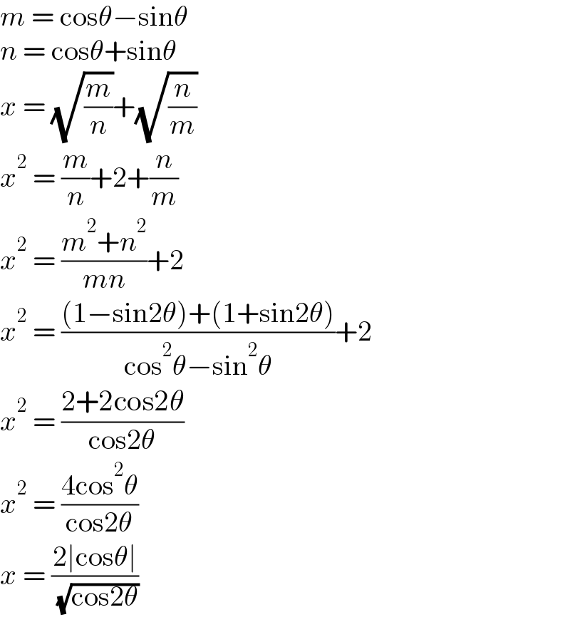 m = cosθ−sinθ  n = cosθ+sinθ  x = (√(m/n))+(√(n/m))  x^2  = (m/n)+2+(n/m)  x^2  = ((m^2 +n^2 )/(mn))+2  x^2  = (((1−sin2θ)+(1+sin2θ))/(cos^2 θ−sin^2 θ))+2  x^2  = ((2+2cos2θ)/(cos2θ))  x^2  = ((4cos^2 θ)/(cos2θ))  x = ((2∣cosθ∣)/( (√(cos2θ))))  