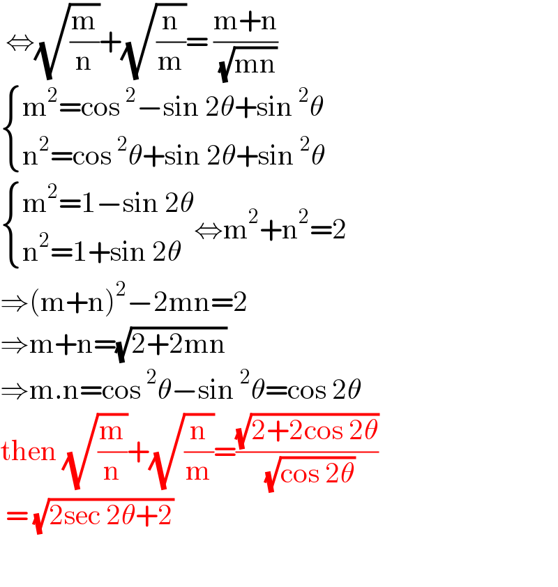  ⇔(√(m/n))+(√(n/m))= ((m+n)/( (√(mn))))   { ((m^2 =cos^2 −sin 2θ+sin^2 θ)),((n^2 =cos^2 θ+sin 2θ+sin^2 θ)) :}   { ((m^2 =1−sin 2θ)),((n^2 =1+sin 2θ)) :}⇔m^2 +n^2 =2  ⇒(m+n)^2 −2mn=2  ⇒m+n=(√(2+2mn))  ⇒m.n=cos^2 θ−sin^2 θ=cos 2θ  then (√(m/n))+(√(n/m))=((√(2+2cos 2θ))/( (√(cos 2θ))))   = (√(2sec 2θ+2))     