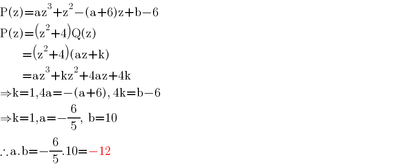 P(z)=az^3 +z^2 −(a+6)z+b−6  P(z)=(z^2 +4)Q(z)             =(z^2 +4)(az+k)             =az^3 +kz^2 +4az+4k  ⇒k=1,4a=−(a+6), 4k=b−6  ⇒k=1,a=−(6/5),  b=10  ∴ a.b=−(6/5).10=−12  