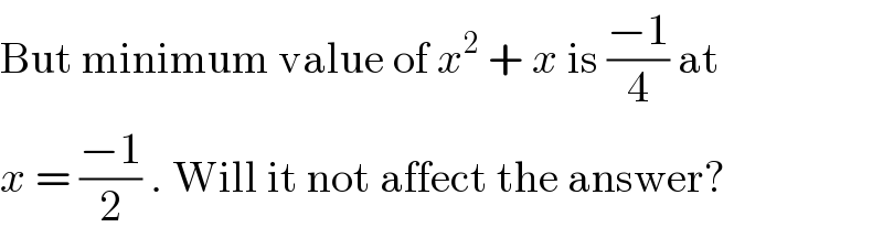 But minimum value of x^2  + x is ((−1)/4) at  x = ((−1)/2) . Will it not affect the answer?  