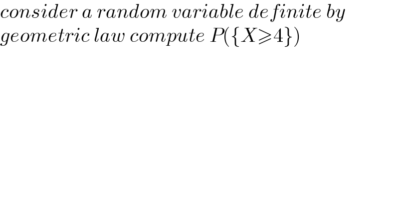 consider a random variable definite by  geometric law compute P({X≥4})  