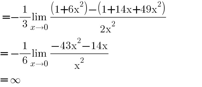 =−(1/3)lim_(x→0)  (((1+6x^2 )−(1+14x+49x^2 ))/(2x^2 ))  = −(1/6)lim_(x→0)  ((−43x^2 −14x)/x^2 )  = ∞   