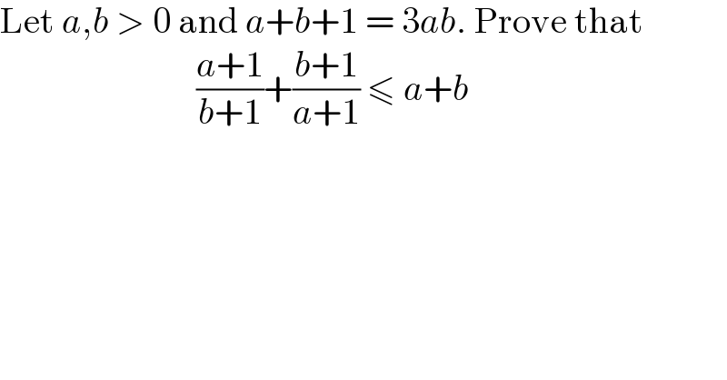 Let a,b > 0 and a+b+1 = 3ab. Prove that                             ((a+1)/(b+1))+((b+1)/(a+1)) ≤ a+b  