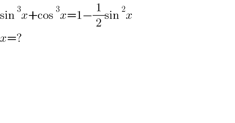 sin^3 x+cos^3 x=1−(1/2)sin^2 x  x=?  