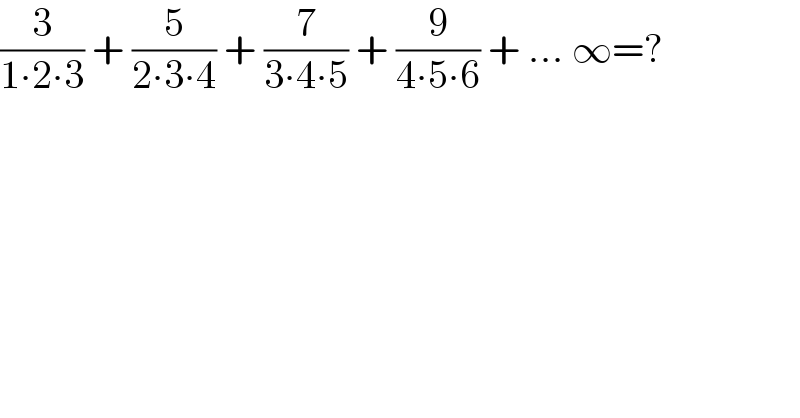 (3/(1∙2∙3)) + (5/(2∙3∙4)) + (7/(3∙4∙5)) + (9/(4∙5∙6)) + ... ∞=?  