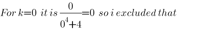 For k=0  it is (0/(0^4 +4))=0  so i excluded that  
