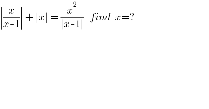 ∣(x/(x-1))∣ + ∣x∣ = (x^2 /(∣x-1∣))   find  x=?  