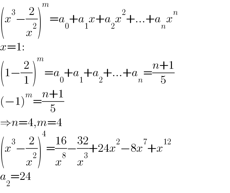 (x^3 −(2/x^2 ))^m =a_0 +a_1 x+a_2 x^2 +...+a_n x^n   x=1:  (1−(2/1))^m =a_0 +a_1 +a_2 +...+a_n =((n+1)/5)  (−1)^m =((n+1)/5)  ⇒n=4,m=4  (x^3 −(2/x^2 ))^4 =((16)/x^8 )−((32)/x^3 )+24x^2 −8x^7 +x^(12)   a_2 =24  