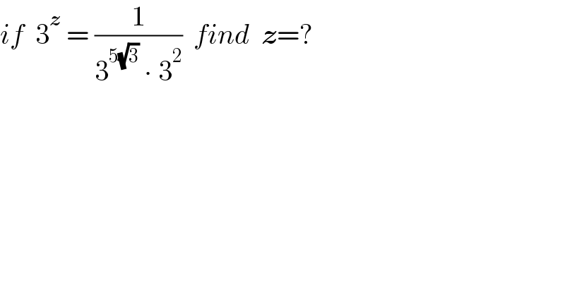 if  3^z  = (1/(3^(5(√3))  ∙ 3^2 ))  find  z=?  