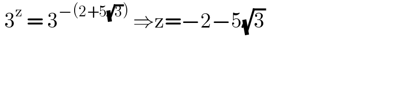  3^z  = 3^(−(2+5(√3)))  ⇒z=−2−5(√3)  