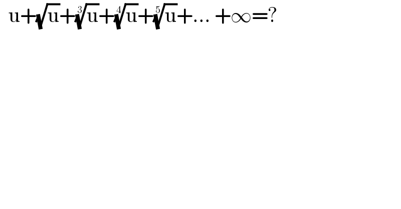   u+(√u)+(u)^(1/3) +(u)^(1/4) +(u)^(1/5) +... +∞=?    