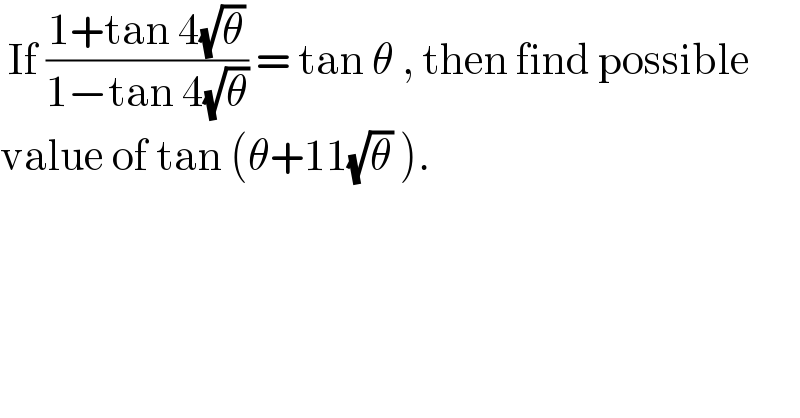  If ((1+tan 4(√θ))/(1−tan 4(√θ))) = tan θ , then find possible  value of tan (θ+11(√θ) ).  