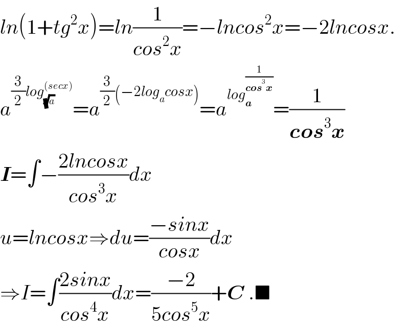 ln(1+tg^2 x)=ln(1/(cos^2 x))=−lncos^2 x=−2lncosx.  a^((3/2)log_(√a) ^((secx)) ) =a^((3/2)(−2log_a cosx)) =a^(log_a ^(1/(cos^3 x)) ) =(1/(cos^3 x))  I=∫−((2lncosx)/(cos^3 x))dx  u=lncosx⇒du=((−sinx)/(cosx))dx  ⇒I=∫((2sinx)/(cos^4 x))dx=((−2)/(5cos^5 x))+C .■  