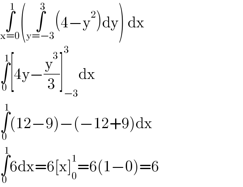 ∫_(x=0) ^1 (∫_(y=−3) ^3 (4−y^2 )dy) dx  ∫_0 ^1 [4y−(y^3 /3)]_(−3) ^3 dx  ∫_0 ^1 (12−9)−(−12+9)dx  ∫_0 ^1 6dx=6[x]_0 ^1 =6(1−0)=6  