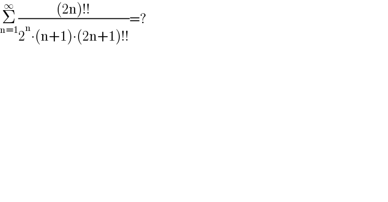Σ_(n=1) ^∞ (((2n)!!)/(2^n ∙(n+1)∙(2n+1)!!))=?  