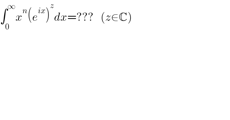 ∫_0 ^∞ x^n (e^(ix) )^z dx=???   (z∈C)  