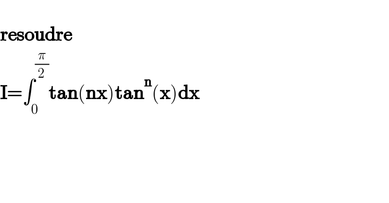   resoudre  I=∫_0 ^(π/2) tan(nx)tan^n (x)dx  