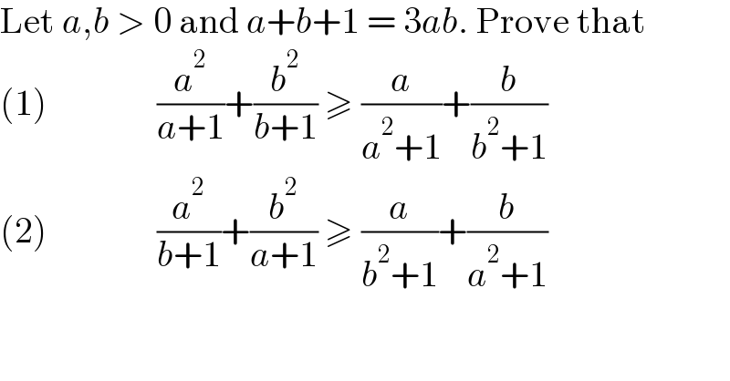 Let a,b > 0 and a+b+1 = 3ab. Prove that  (1)               (a^2 /(a+1))+(b^2 /(b+1)) ≥ (a/(a^2 +1))+(b/(b^2 +1))  (2)               (a^2 /(b+1))+(b^2 /(a+1)) ≥ (a/(b^2 +1))+(b/(a^2 +1))  