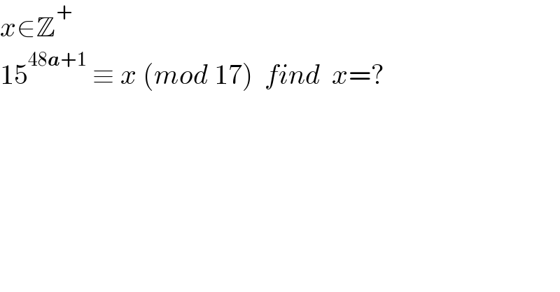 x∈Z^+   15^(48a+1)  ≡ x (mod 17)  find  x=?   