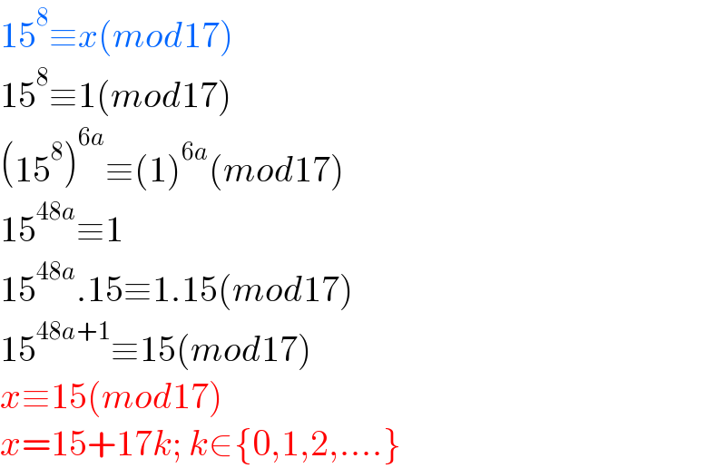 15^8 ≡x(mod17)  15^8 ≡1(mod17)  (15^8 )^(6a) ≡(1)^(6a) (mod17)  15^(48a) ≡1  15^(48a) .15≡1.15(mod17)  15^(48a+1) ≡15(mod17)  x≡15(mod17)  x=15+17k; k∈{0,1,2,....}  